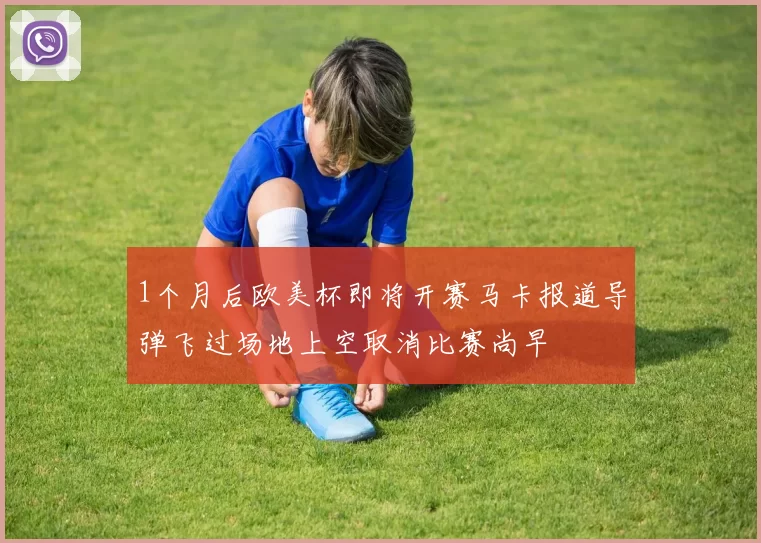 1个月后欧美杯即将开赛马卡报道导弹飞过场地上空取消比赛尚早
