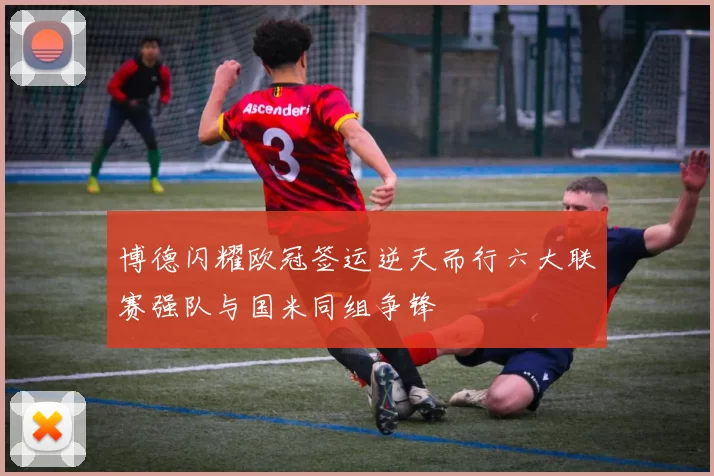 博德闪耀欧冠签运逆天而行六大联赛强队与国米同组争锋