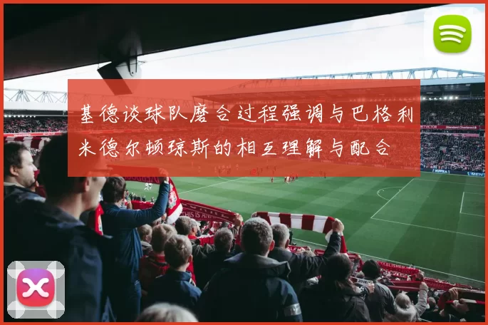 基德谈球队磨合过程强调与巴格利米德尔顿琼斯的相互理解与配合