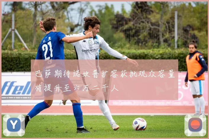 巴萨期待诺坎普扩容获批观众容量将提升至六万二千人