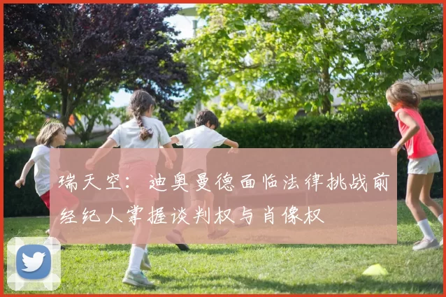 瑞天空：迪奥曼德面临法律挑战前经纪人掌握谈判权与肖像权