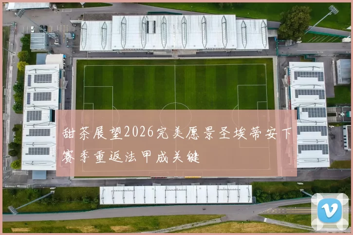 甜茶展望2026完美愿景圣埃蒂安下赛季重返法甲成关键