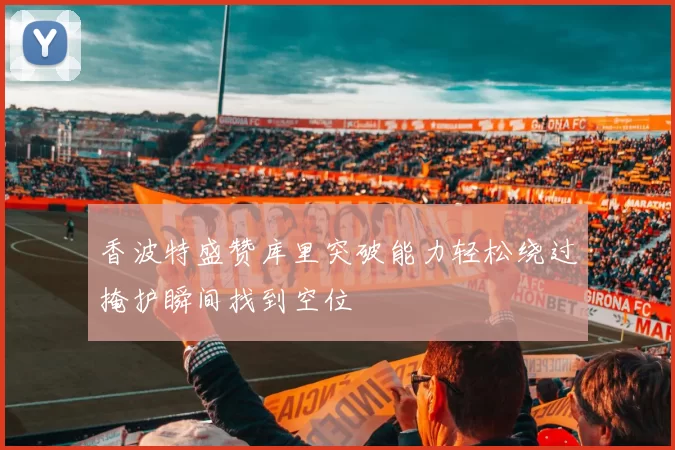 香波特盛赞库里突破能力轻松绕过掩护瞬间找到空位