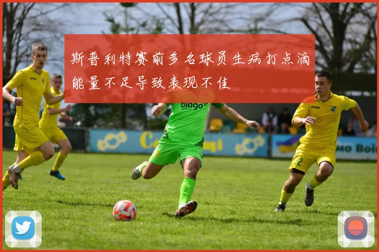 斯普利特赛前多名球员生病打点滴能量不足导致表现不佳