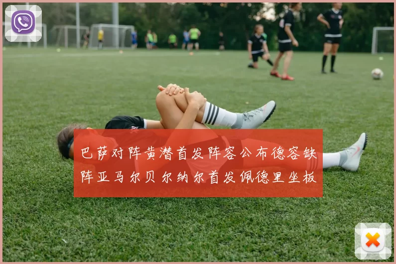 巴萨对阵黄潜首发阵容公布德容缺阵亚马尔贝尔纳尔首发佩德里坐板凳