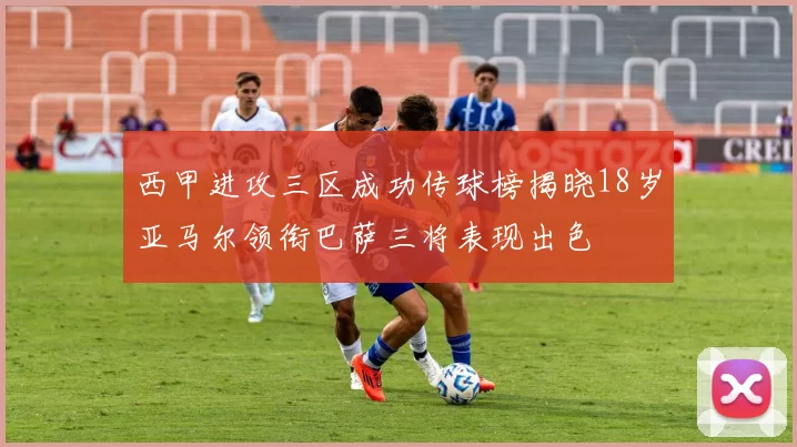 西甲进攻三区成功传球榜揭晓18岁亚马尔领衔巴萨三将表现出色