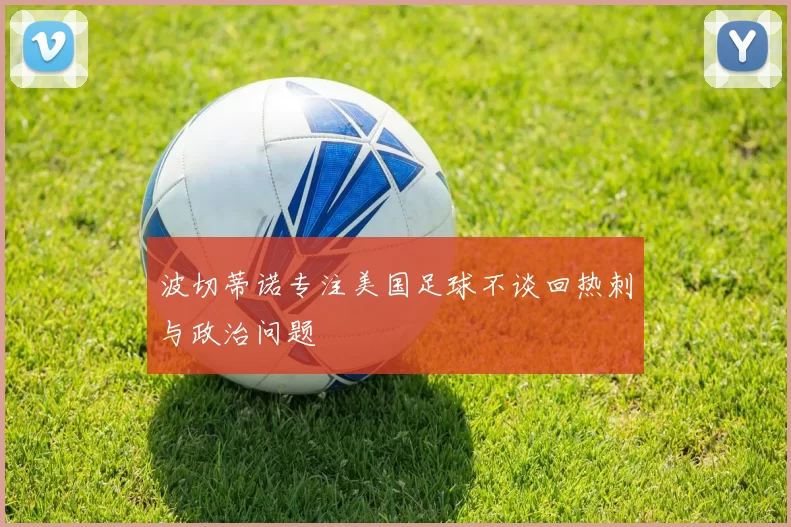 波切蒂诺专注美国足球不谈回热刺与政治问题