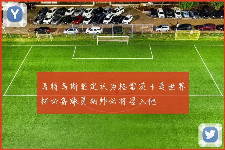 马特乌斯坚定认为格雷茨卡是世界杯必备球员纳帅必将召入他