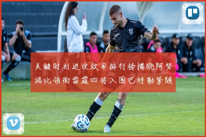 关键时刻进攻效率排行榜揭晓阿努诺比领衔雷霆四将入围巴特勒紧随其后