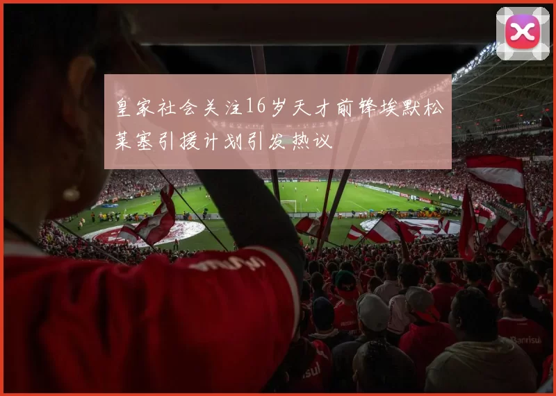 皇家社会关注16岁天才前锋埃默松莱塞引援计划引发热议