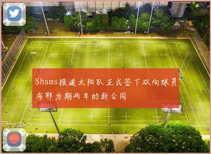 Shams报道太阳队正式签下双向球员布耶为期两年的新合同