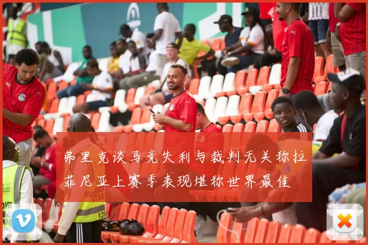 弗里克谈马竞失利与裁判无关称拉菲尼亚上赛季表现堪称世界最佳