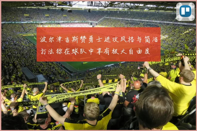 波尔津吉斯赞勇士进攻风格与简洁打法称在球队中享有极大自由度