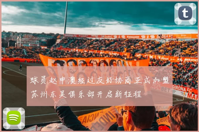 球员赵申澳经过友好协商正式加盟苏州东吴俱乐部开启新征程